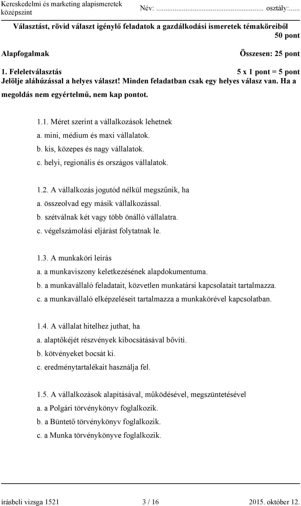 kis, közepes és nagy vállalatok. c. helyi, regionális és országos vállalatok. 1.2. A vállalkozás jogutód nélkül megszűnik, ha a. összeolvad egy másik vállalkozással. b.