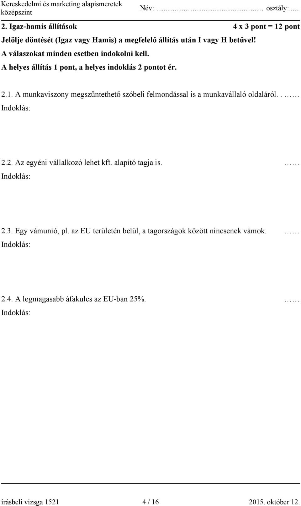 . Indoklás: 2.2. Az egyéni vállalkozó lehet kft. alapító tagja is. Indoklás: 2.3. Egy vámunió, pl.