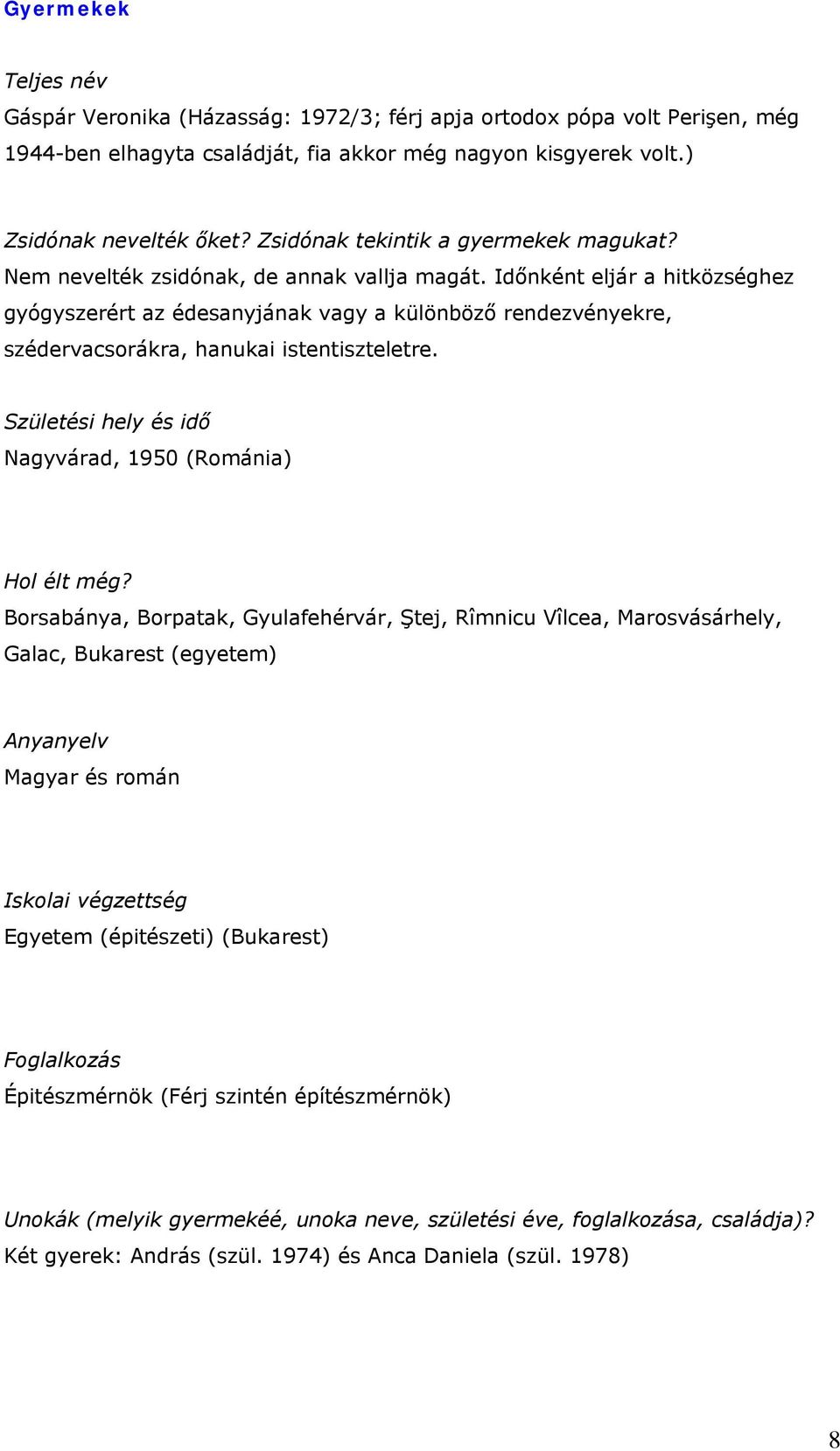 Időnként eljár a hitközséghez gyógyszerért az édesanyjának vagy a különböző rendezvényekre, szédervacsorákra, hanukai istentiszteletre. Születési hely és idő Nagyvárad, 1950 (Románia) Hol élt még?