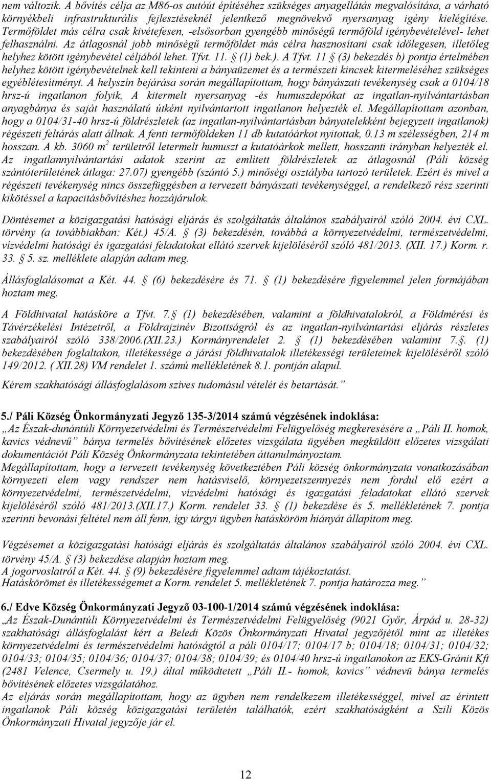 Termőföldet más célra csak kivétefesen, -elsősorban gyengébb minőségű termőföld igénybevételével- lehet felhasználni.