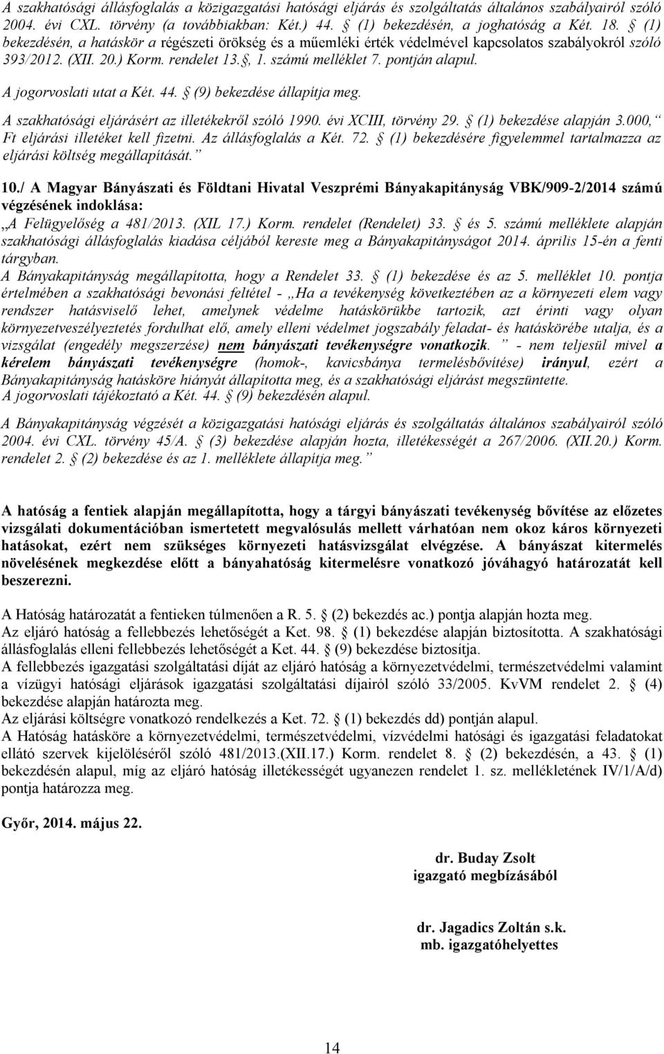 A jogorvoslati utat a Két. 44. (9) bekezdése állapítja meg. A szakhatósági eljárásért az illetékekről szóló 1990. évi XCIII, törvény 29. (1) bekezdése alapján 3.
