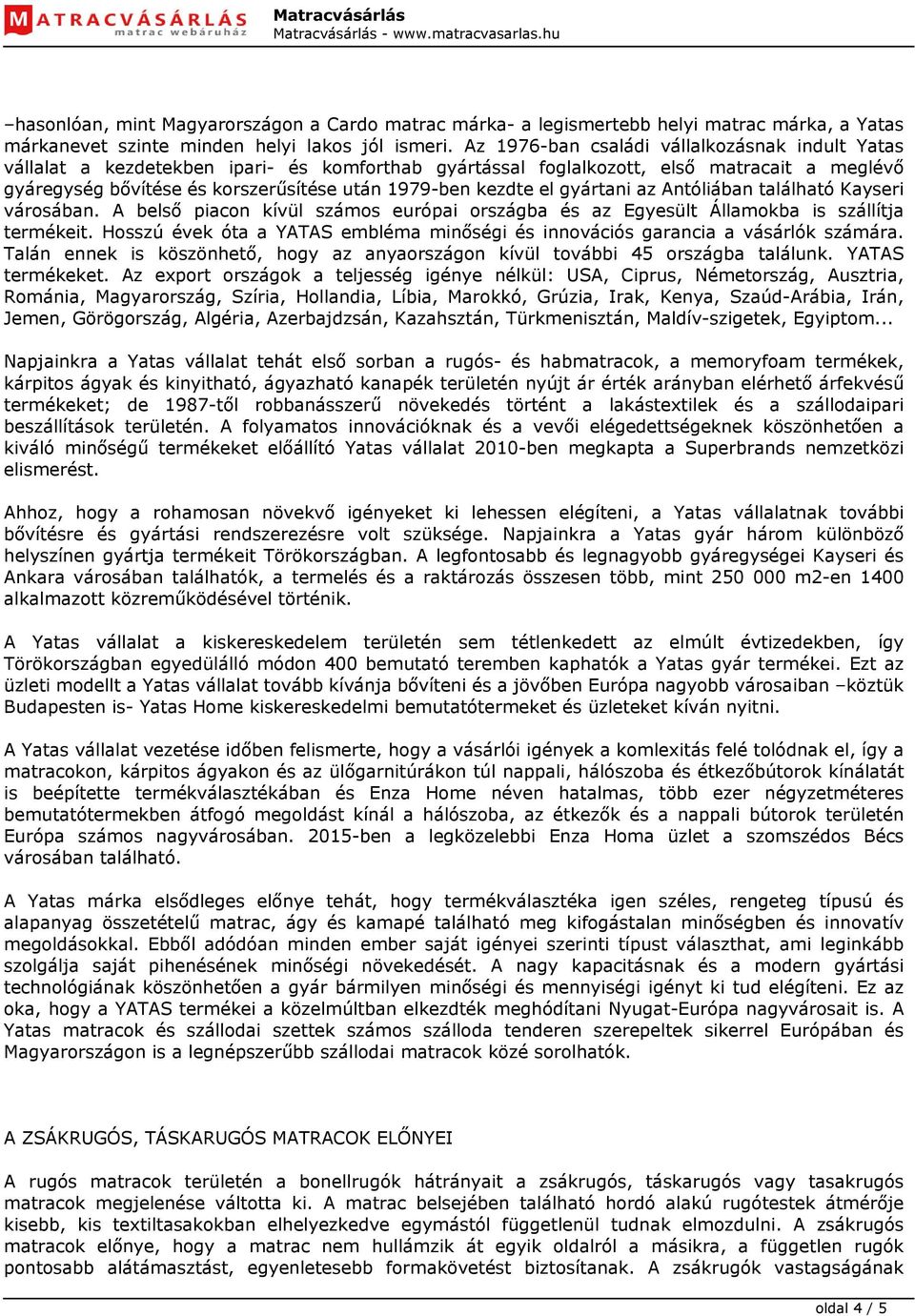 kezdte el gyártani az Antóliában található Kayseri városában. A belső piacon kívül számos európai országba és az Egyesült Államokba is szállítja termékeit.