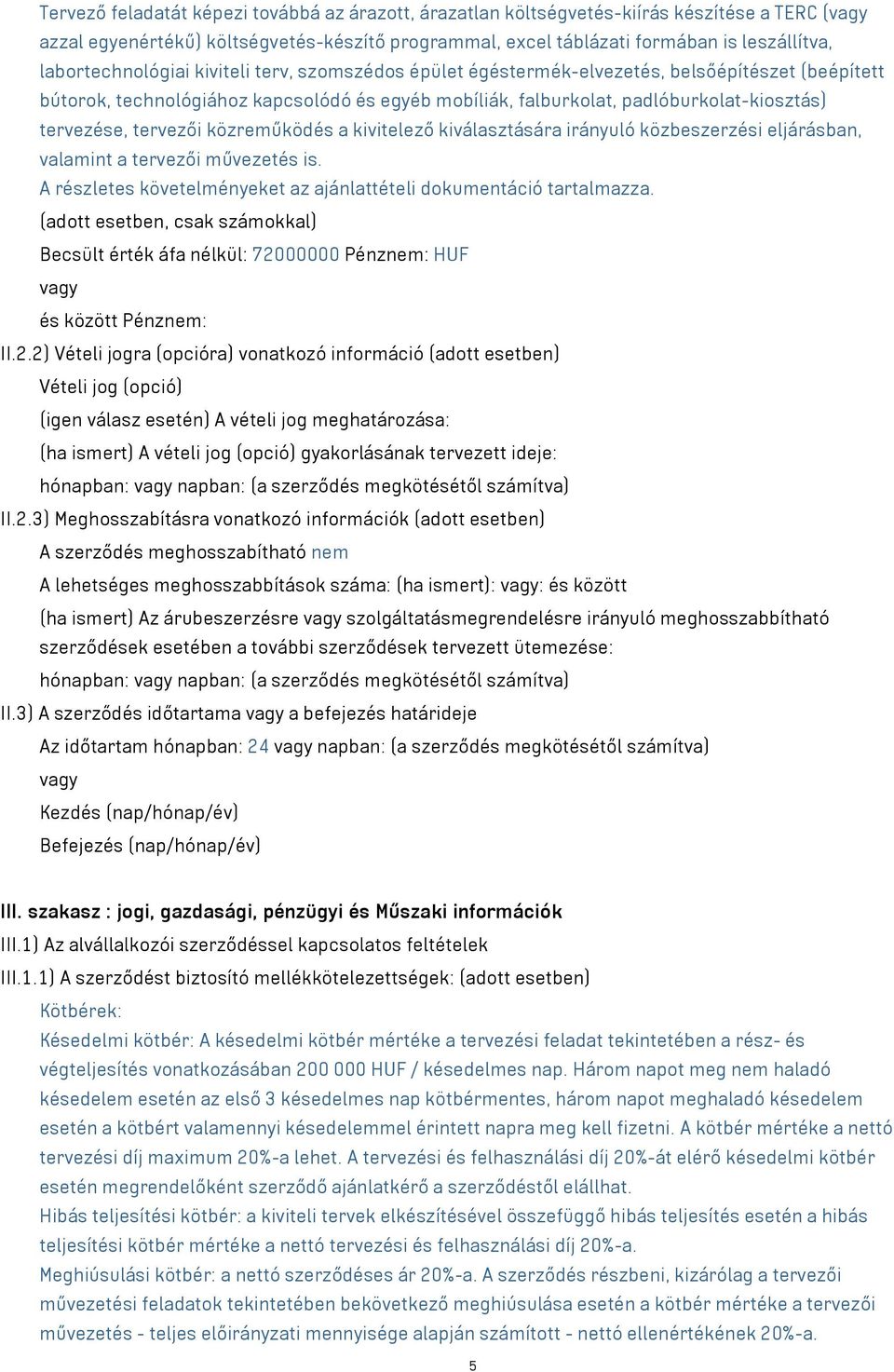 tervezése, tervezői közreműködés a kivitelező kiválasztására irányuló közbeszerzési eljárásban, valamint a tervezői művezetés is. A részletes követelményeket az ajánlattételi dokumentáció tartalmazza.