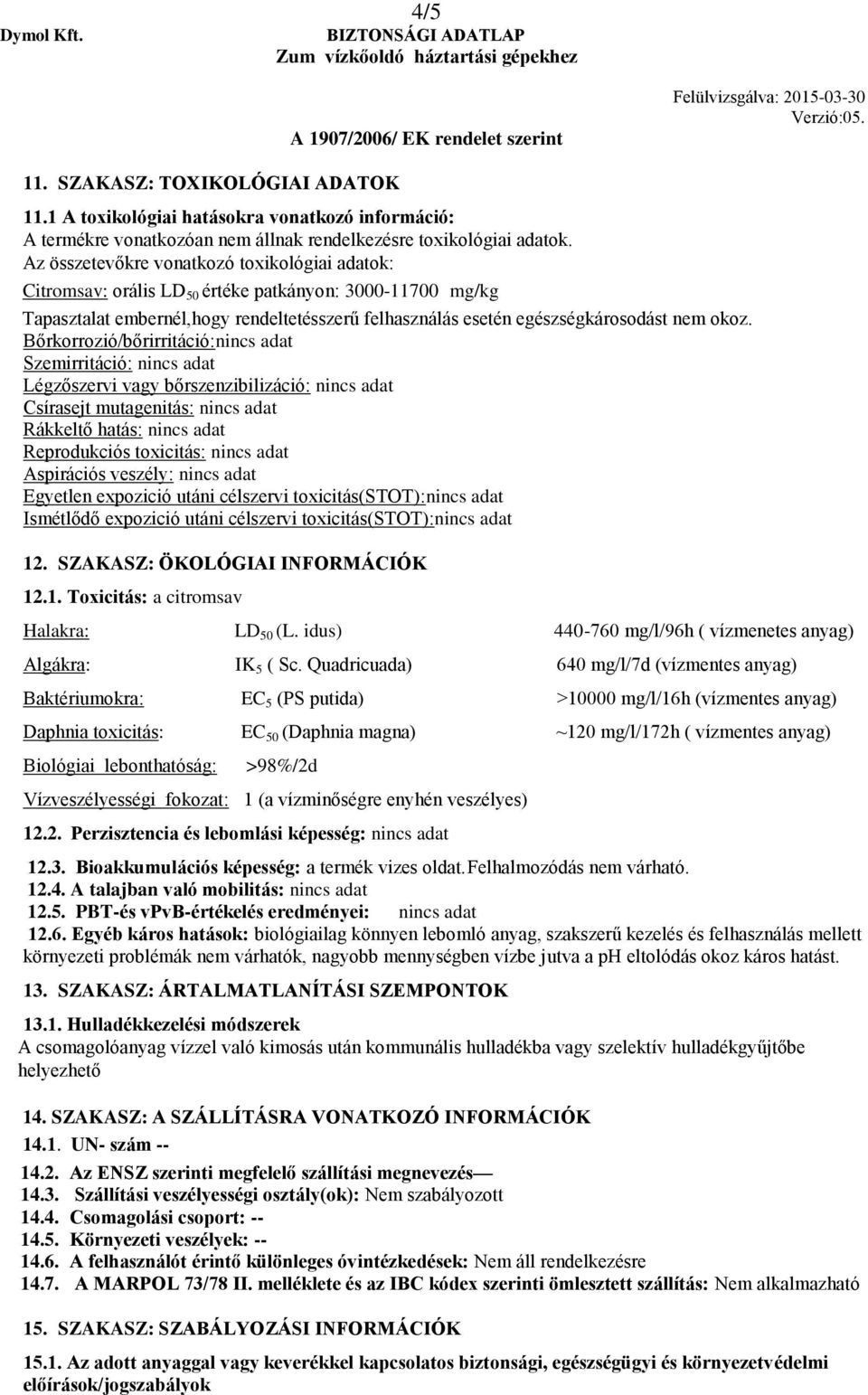 Bőrkorrozió/bőrirritáció:nincs adat Szemirritáció: nincs adat Légzőszervi vagy bőrszenzibilizáció: nincs adat Csírasejt mutagenitás: nincs adat Rákkeltő hatás: nincs adat Reprodukciós toxicitás: