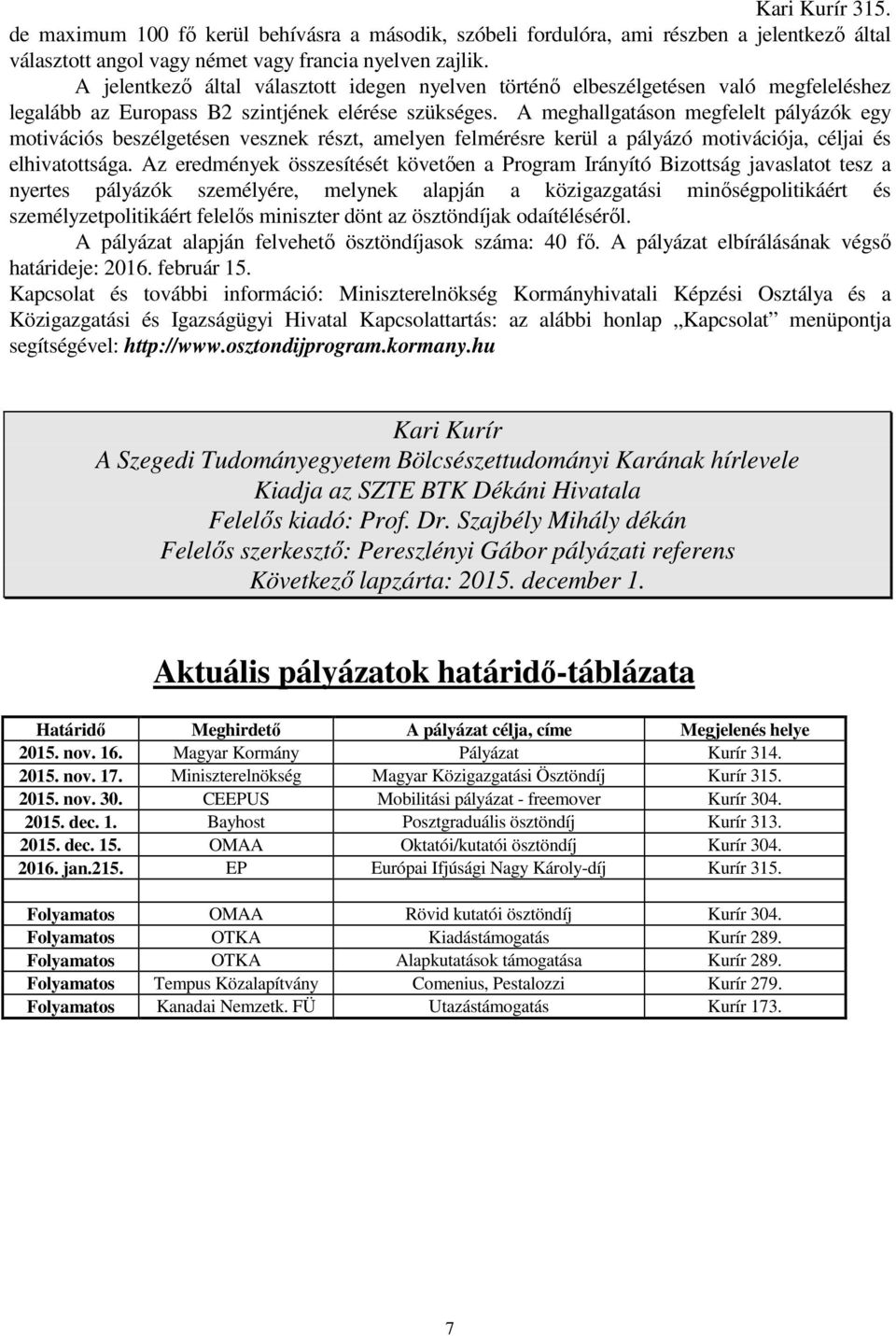 A meghallgatáson megfelelt pályázók egy motivációs beszélgetésen vesznek részt, amelyen felmérésre kerül a pályázó motivációja, céljai és elhivatottsága.