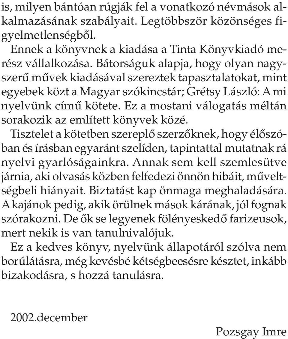 Ez a mostani válogatás méltán sorakozik az említett könyvek közé. Tisztelet a kötetben szereplõ szerzõknek, hogy élõszóban és írásban egyaránt szelíden, tapintattal mutatnak rá nyelvi gyarlóságainkra.