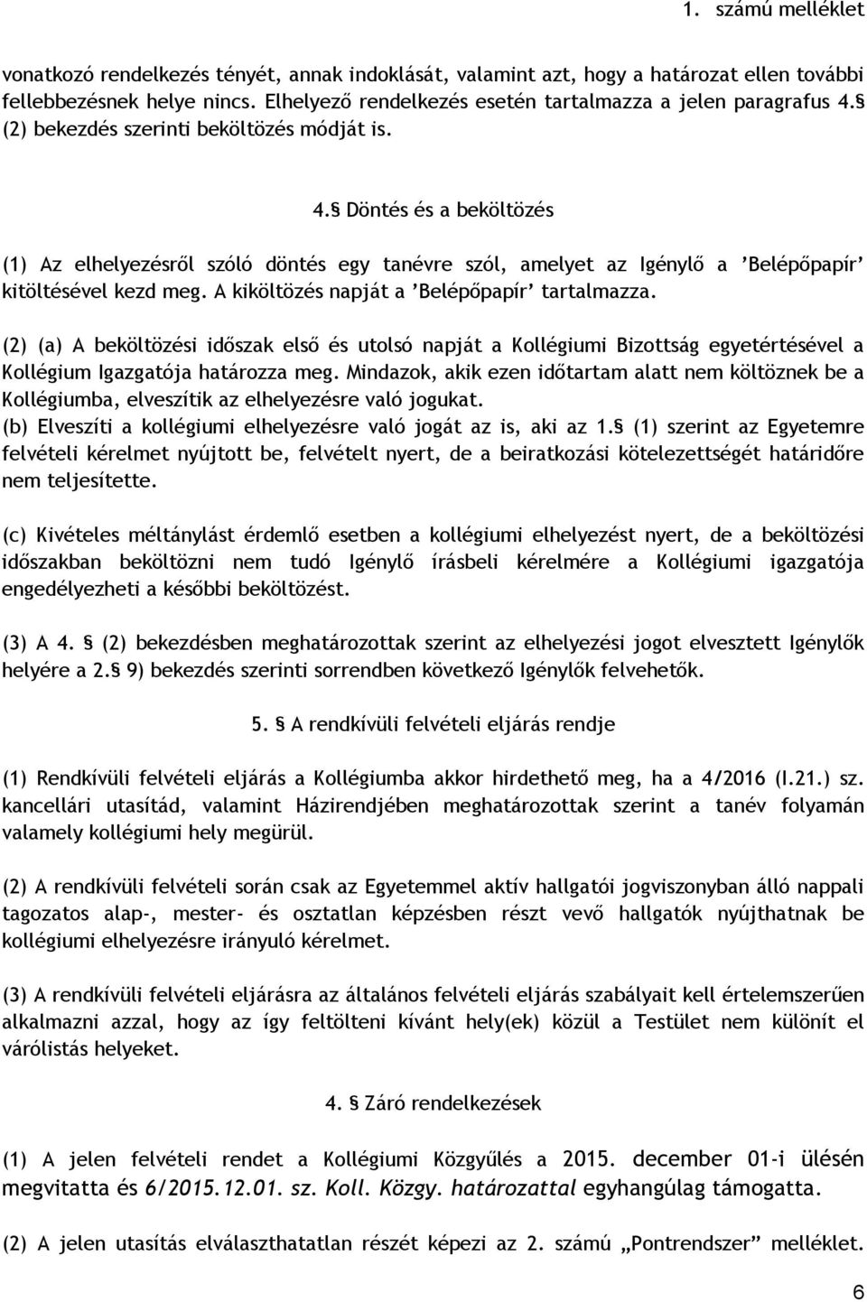 A kiköltözés napját a Belépőpapír tartalmazza. (2) (a) A beköltözési időszak első és utolsó napját a Kollégiumi Bizottság egyetértésével a Kollégium Igazgatója határozza meg.