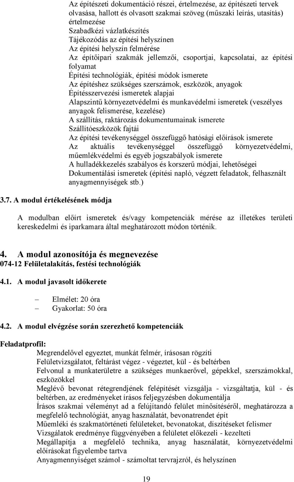 ismerete Az építéshez szükséges szerszámok, eszközök, anyagok Építésszervezési ismeretek alapjai Alapszintű környezetvédelmi és munkavédelmi ismeretek (veszélyes anyagok felismerése, kezelése) A
