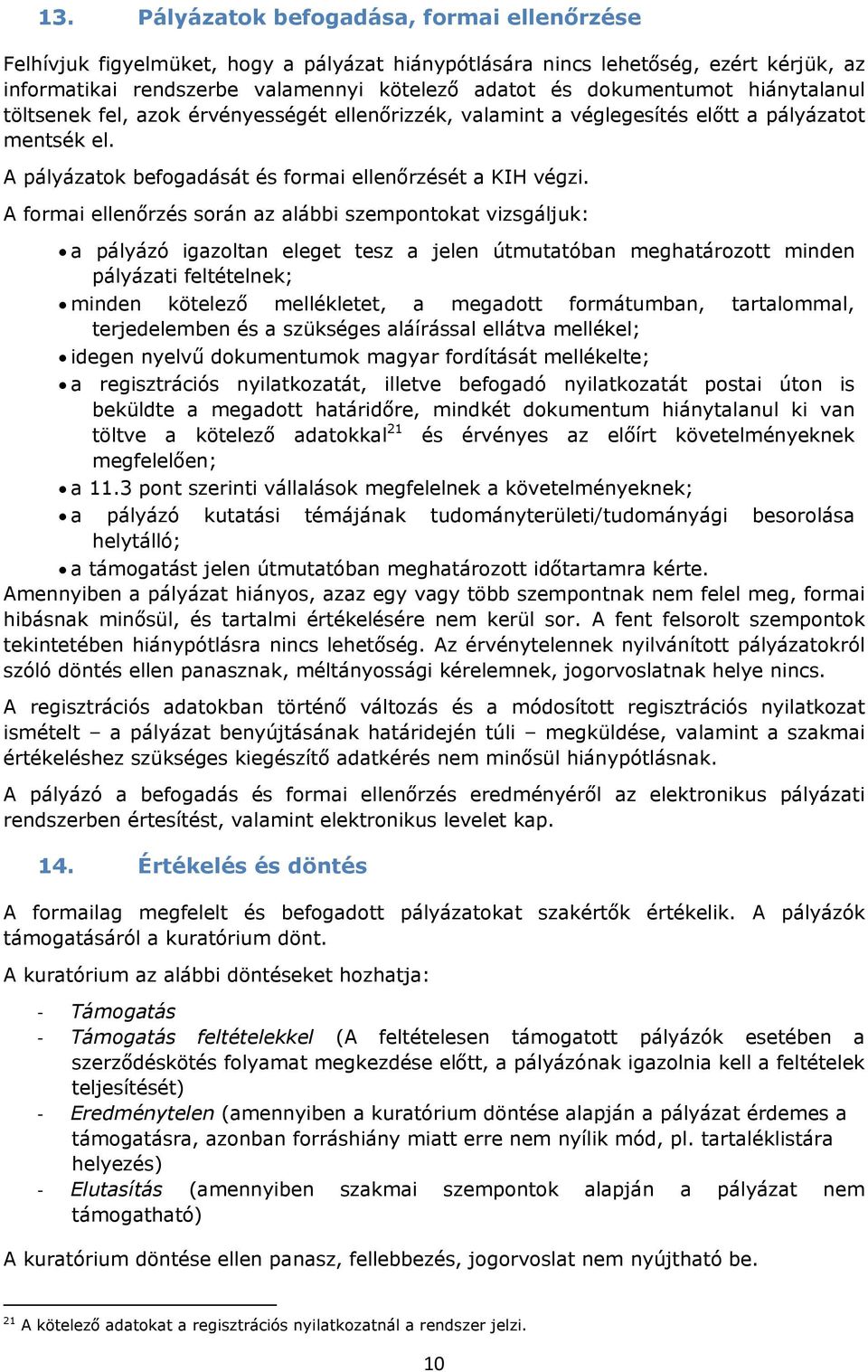 A formai ellenőrzés során az alábbi szempontokat vizsgáljuk: a pályázó igazoltan eleget tesz a jelen útmutatóban meghatározott minden pályázati feltételnek; minden kötelező mellékletet, a megadott