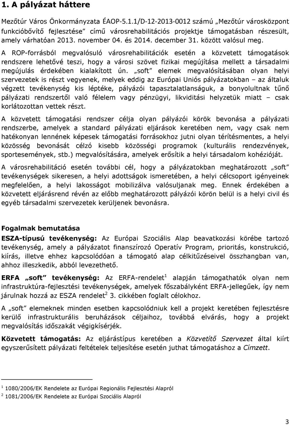 A ROP-forrásból megvalósuló városrehabilitációk esetén a közvetett támogatások rendszere lehetővé teszi, hogy a városi szövet fizikai megújítása mellett a társadalmi megújulás érdekében kialakított
