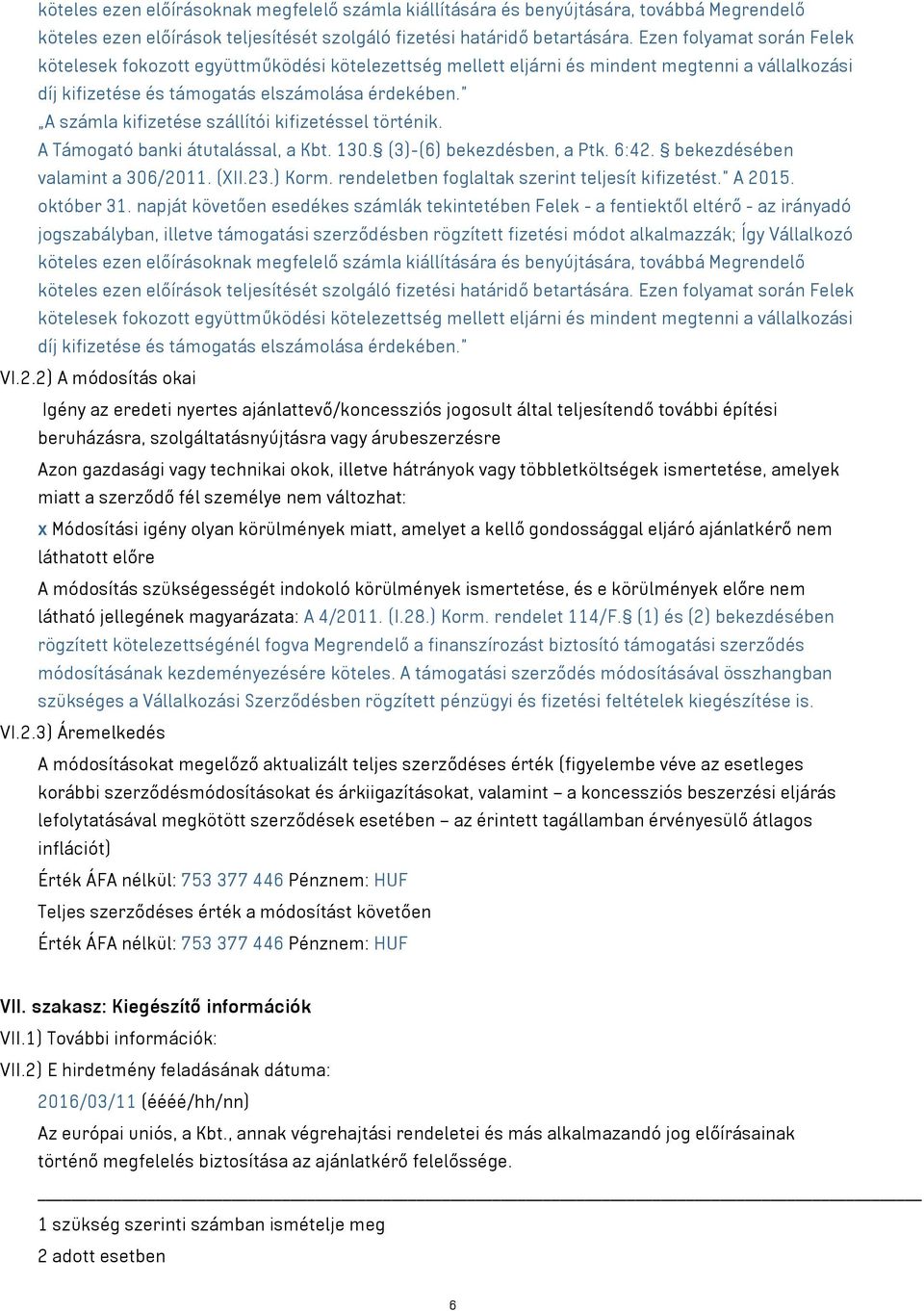 A számla kifizetése szállítói kifizetéssel történik. A Támogató banki átutalással, a Kbt. 130. (3)-(6) bekezdésben, a Ptk. 6:42. bekezdésében valamint a 306/2011. (XII.23.) Korm.