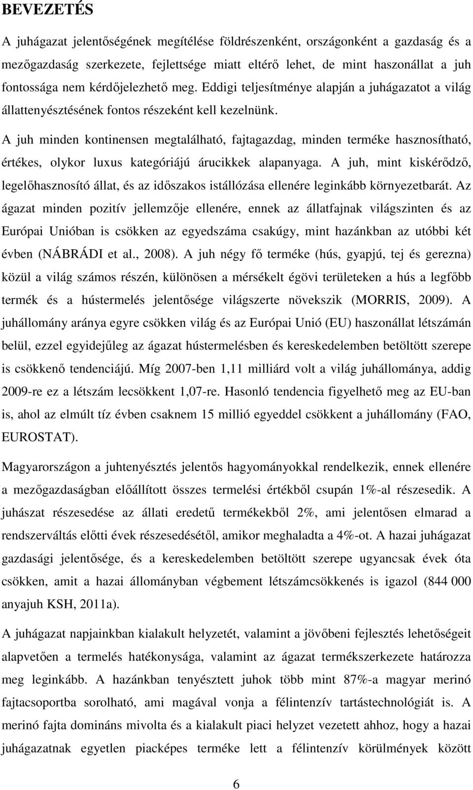 A juh minden kontinensen megtalálható, fajtagazdag, minden terméke hasznosítható, értékes, olykor luxus kategóriájú árucikkek alapanyaga.