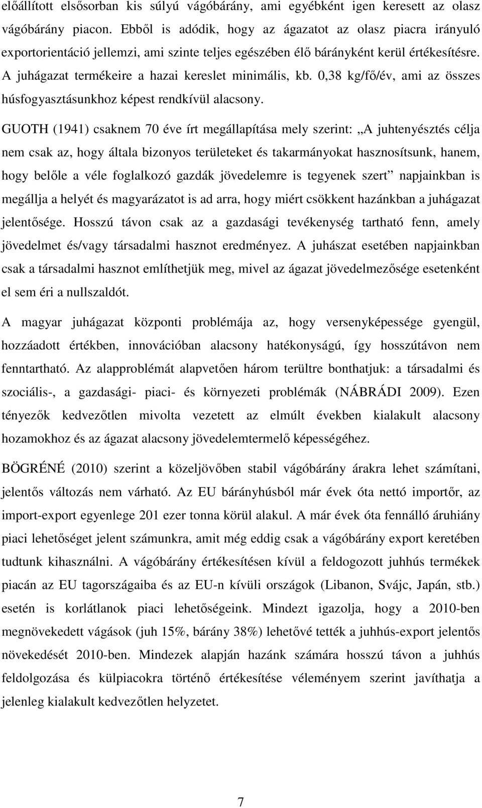 A juhágazat termékeire a hazai kereslet minimális, kb. 0,38 kg/fő/év, ami az összes húsfogyasztásunkhoz képest rendkívül alacsony.