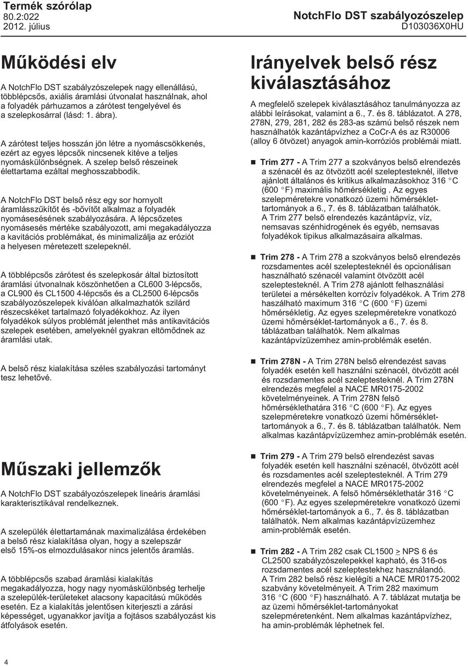 A szelep belső részeinek élettartama ezáltal meghosszabbodik. A NotchFlo DST belső rész egy sor hornyolt áramlásszűkítőt és -bővítőt alkalmaz a folyadék nyomásesésének szabályozására.