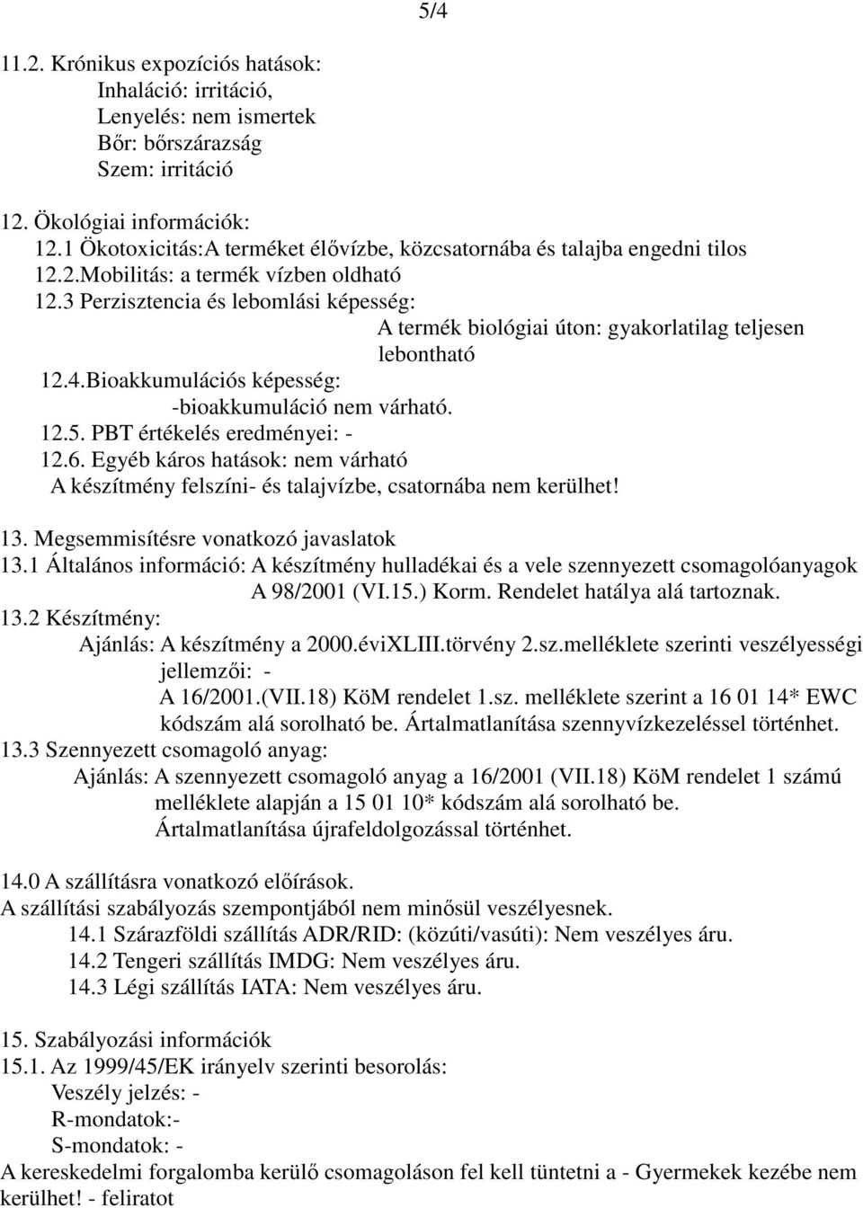 3 Perzisztencia és lebomlási képesség: A termék biológiai úton: gyakorlatilag teljesen lebontható 12.4.Bioakkumulációs képesség: -bioakkumuláció nem várható. 12.5. PBT értékelés eredményei: - 12.6.
