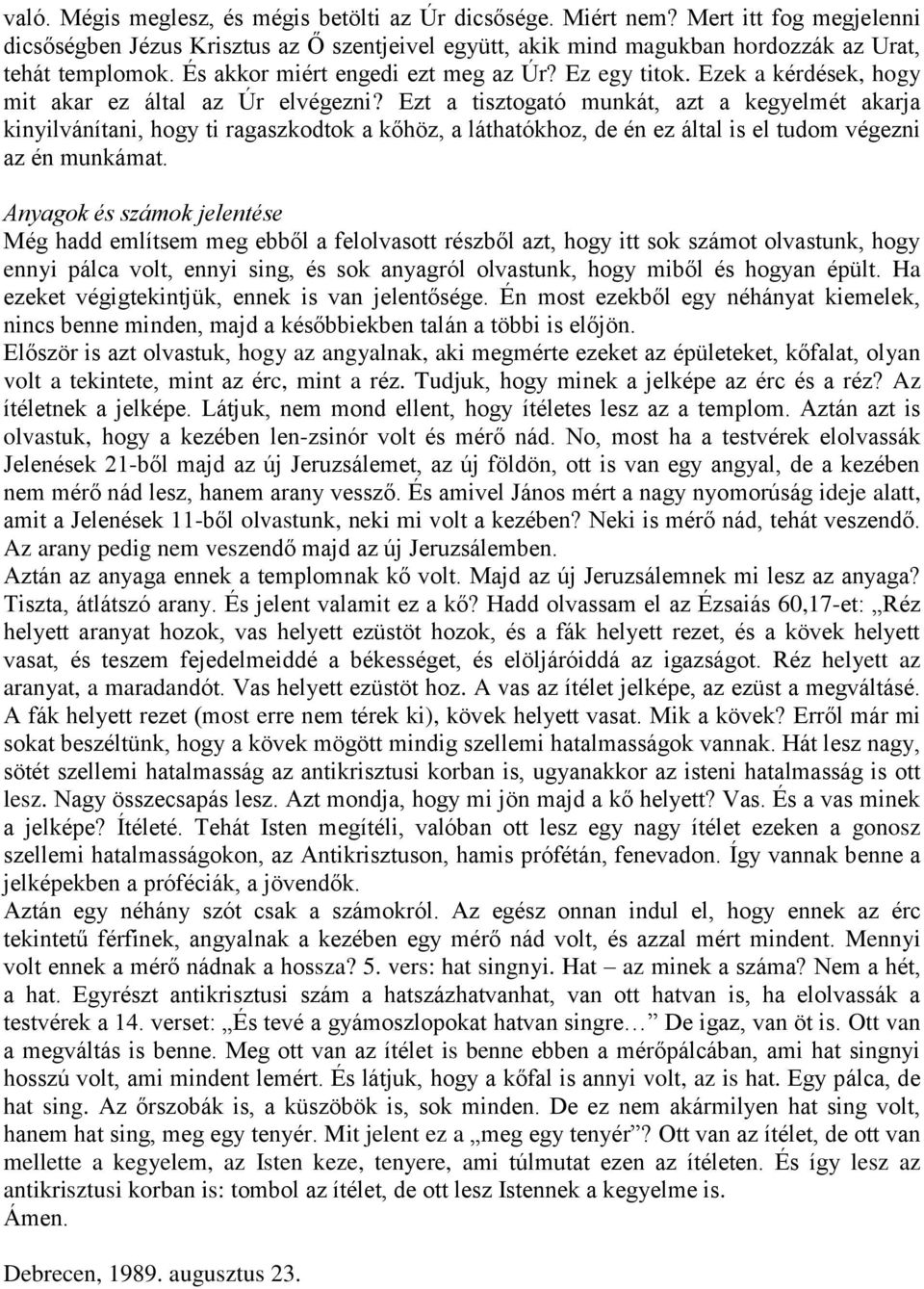 Ezt a tisztogató munkát, azt a kegyelmét akarja kinyilvánítani, hogy ti ragaszkodtok a kőhöz, a láthatókhoz, de én ez által is el tudom végezni az én munkámat.