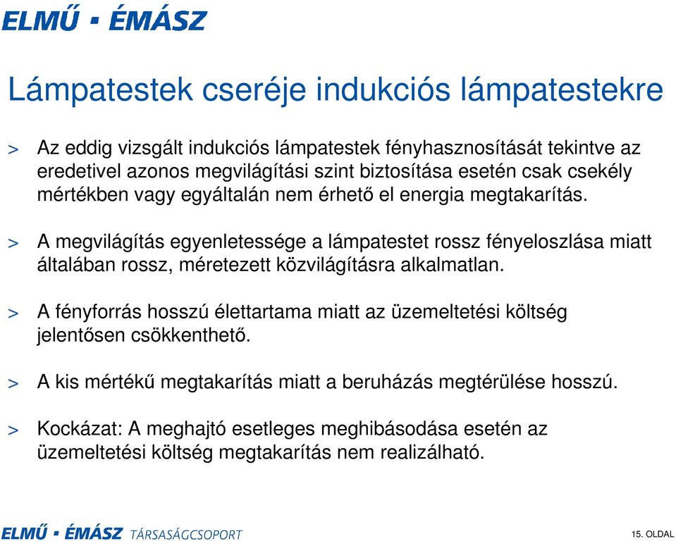 > A megvilágítás egyenletessége a lámpatestet rossz fényeloszlása miatt általában rossz, méretezett közvilágításra alkalmatlan.