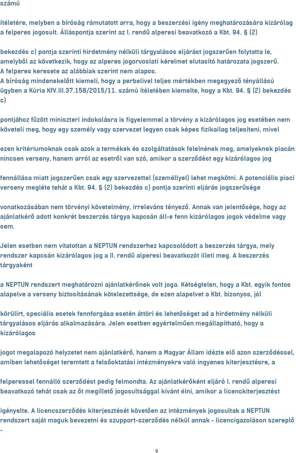 A felperes keresete az alábbiak szerint nem alapos. A bíróság mindenekelőtt kiemeli, hogy a perbelivel teljes mértékben megegyező tényállású ügyben a Kúria KfV.III.37.158/2015/11.