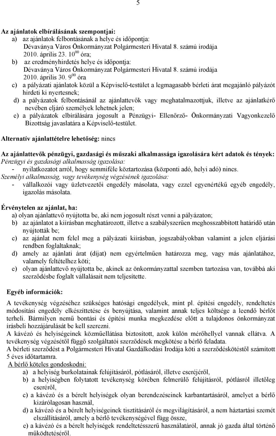 9 00 óra c) a pályázati ajánlatok közül a Képviselı-testület a legmagasabb bérleti árat megajánló pályázót hirdeti ki nyertesnek; d) a pályázatok felbontásánál az ajánlattevık vagy meghatalmazottjuk,