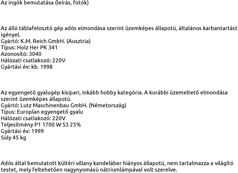 A korábbi üzemeltető elmondása szerint üzemképes állapotú. Gyártó: Lutz Maschinenbau GmbH.