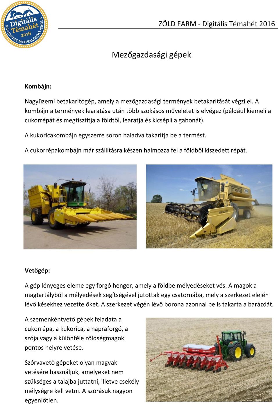 A kukoricakombájn egyszerre soron haladva takarítja be a termést. A cukorrépakombájn már szállításra készen halmozza fel a földből kiszedett répát.