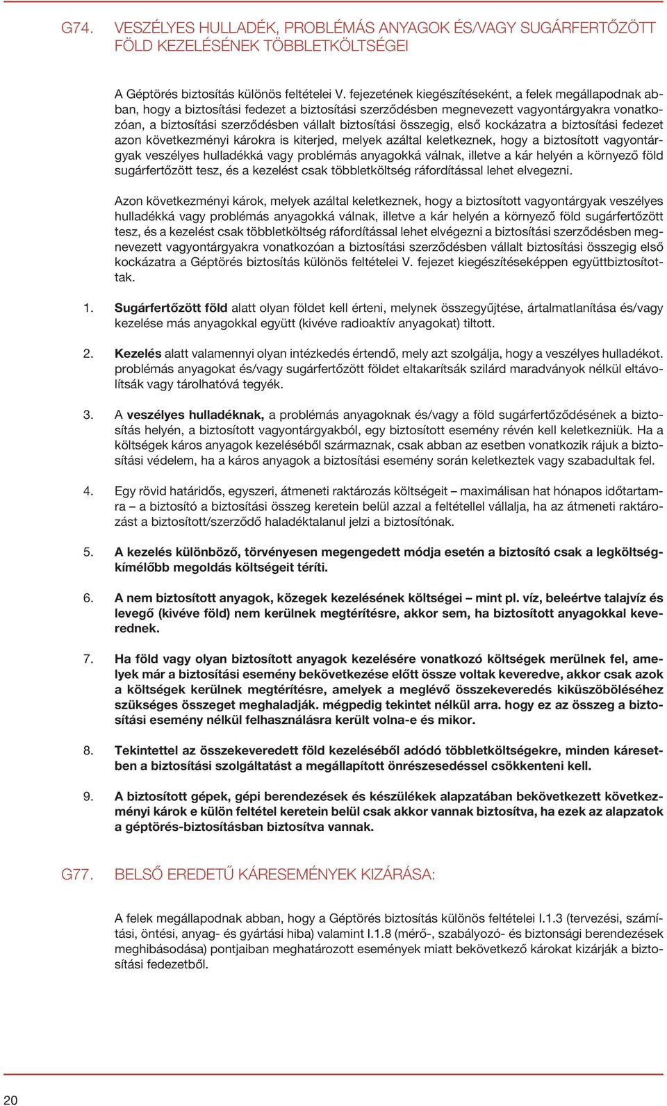 biztosítási összegig, első kockázatra a biztosítási fedezet azon következményi károkra is kiterjed, melyek azáltal keletkeznek, hogy a biztosított vagyontárgyak veszélyes hulladékká vagy problémás