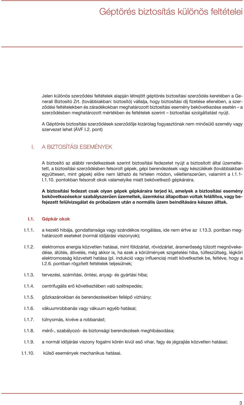 meghatározott mértékben és feltételek szerint biztosítási szolgáltatást nyújt. A Géptörés biztosítási szerződések szerződője kizárólag fogyasztónak nem minősülő személy vagy szervezet lehet (ÁVF I.2.