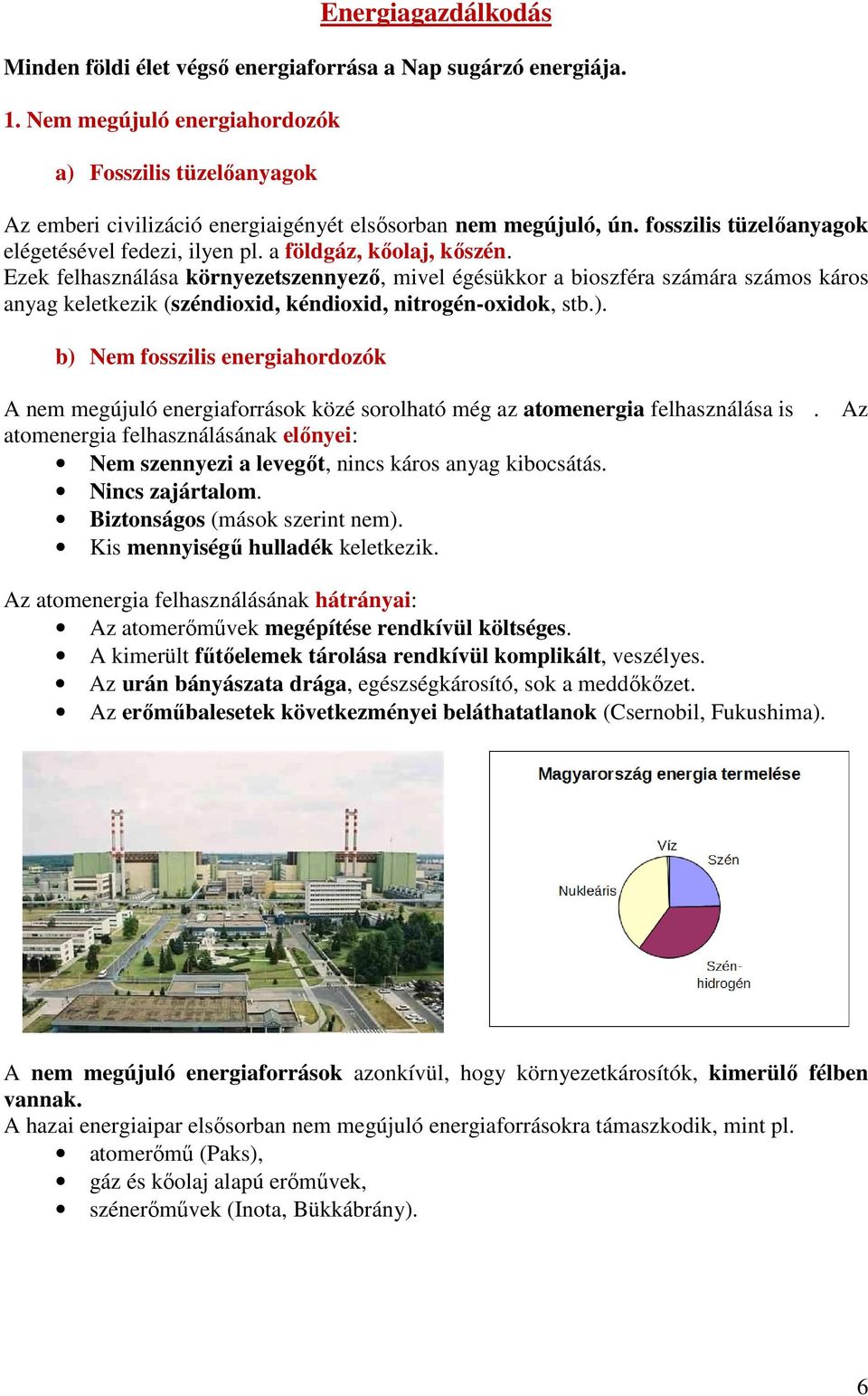 a földgáz, kőolaj, kőszén. Ezek felhasználása környezetszennyező, mivel égésükkor a bioszféra számára számos káros anyag keletkezik (széndioxid, kéndioxid, nitrogén-oxidok, stb.).