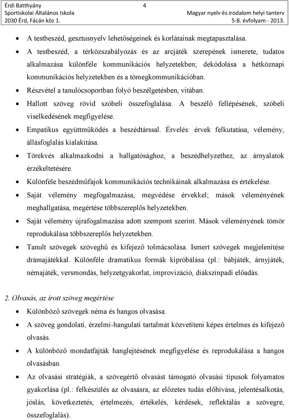 tömegkommunikációban. Részvétel a tanulócsoportban folyó beszélgetésben, vitában. Hallott szöveg rövid szóbeli összefoglalása. A beszélő fellépésének, szóbeli viselkedésének megfigyelése.