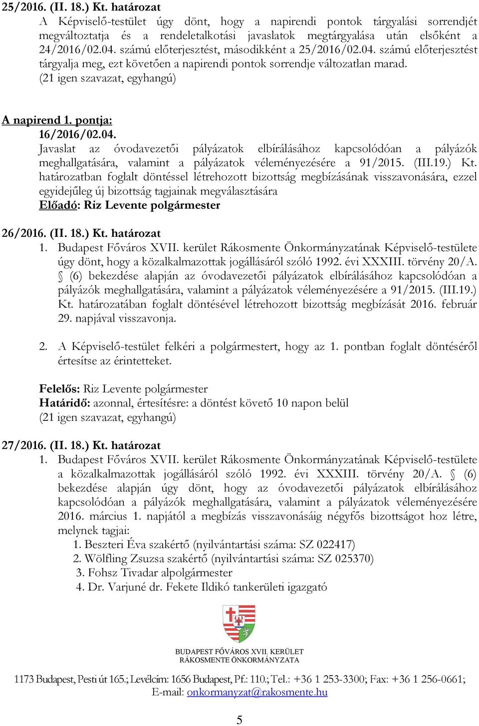 (III.19.) Kt. határozatban foglalt döntéssel létrehozott bizottság megbízásának visszavonására, ezzel egyidejűleg új bizottság tagjainak megválasztására 26/2016. (II. 18.) Kt. határozat úgy dönt, hogy a közalkalmazottak jogállásáról szóló 1992.