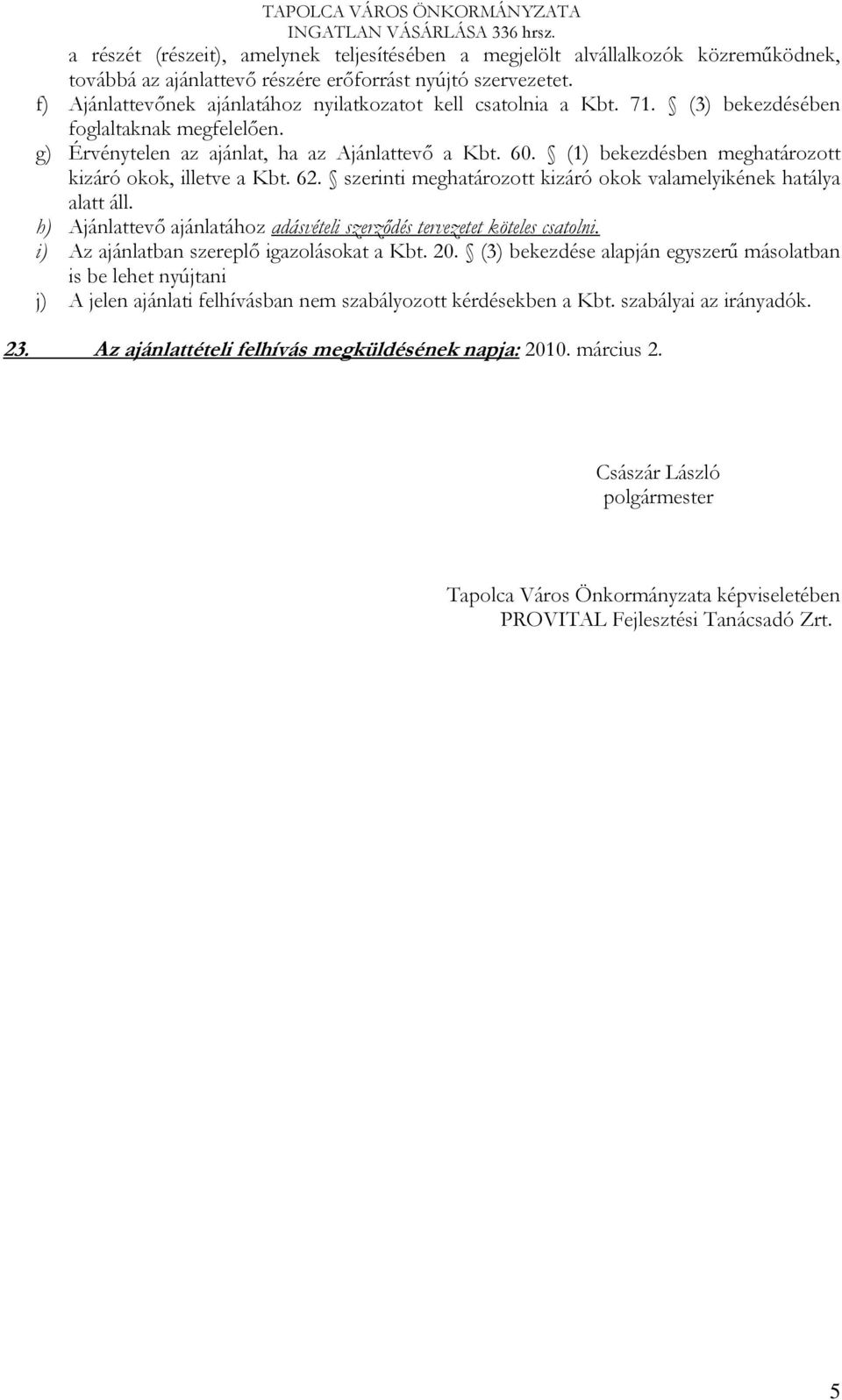 (1) bekezdésben meghatározott kizáró okok, illetve a Kbt. 62. szerinti meghatározott kizáró okok valamelyikének hatálya alatt áll.