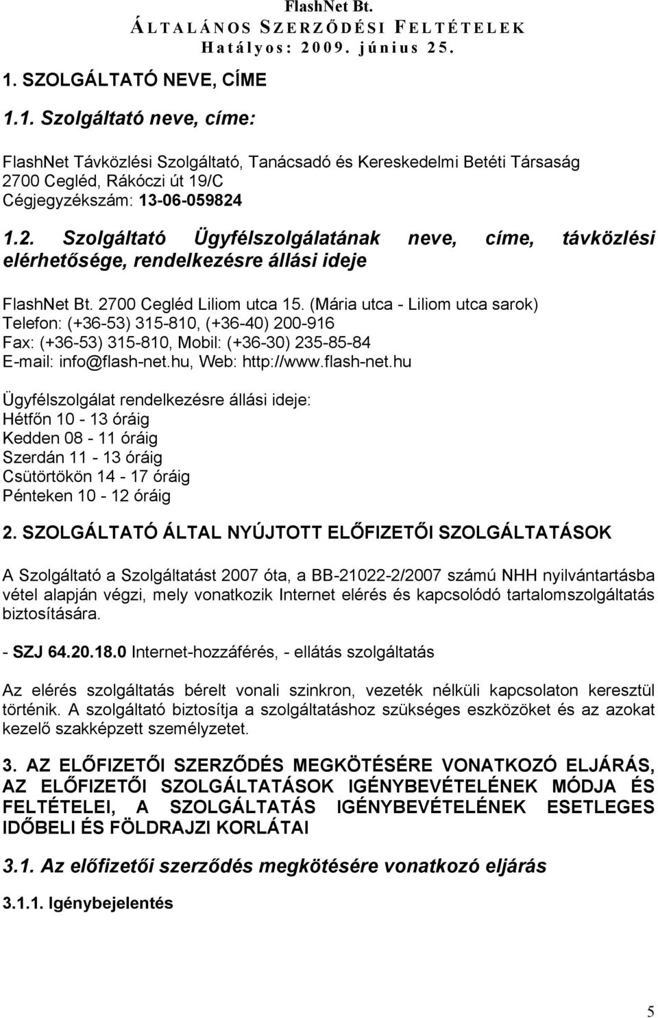 (Mária utca - Liliom utca sarok) Telefon: (+36-53) 315-810, (+36-40) 200-916 Fax: (+36-53) 315-810, Mobil: (+36-30) 235-85-84 E-mail: info@flash-net.