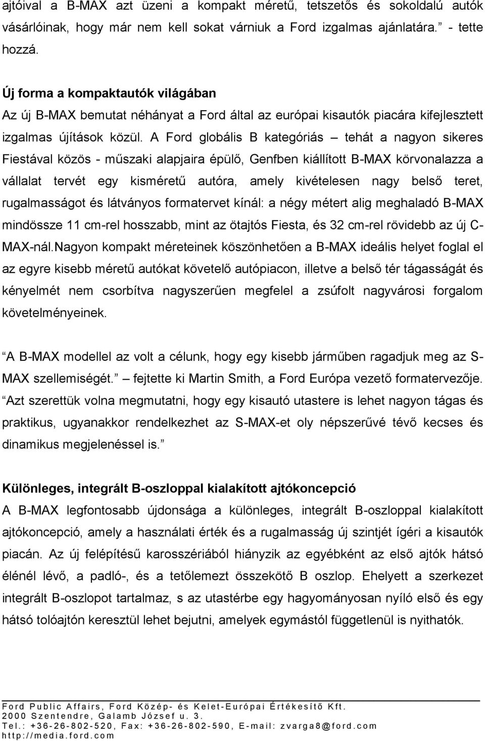 A Ford globális B kategóriás tehát a nagyon sikeres Fiestával közös - műszaki alapjaira épülő, Genfben kiállított B-MAX körvonalazza a vállalat tervét egy kisméretű autóra, amely kivételesen nagy