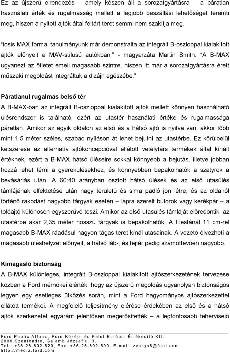 A B-MAX ugyanezt az ötletet emeli magasabb szintre, hiszen itt már a sorozatgyártásra érett műszaki megoldást integráltuk a dizájn egészébe.
