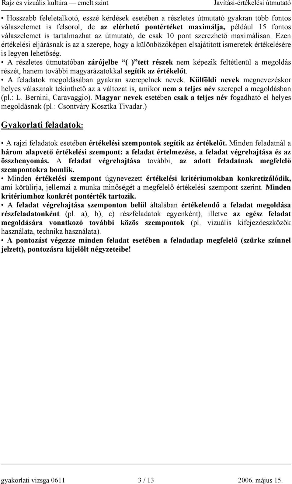 A részletes útmutatóban zárójelbe ( ) tett részek nem képezik feltétlenül a megoldás részét, hanem további magyarázatokkal segítik az értékelőt. A feladatok megoldásában gyakran szerepelnek nevek.