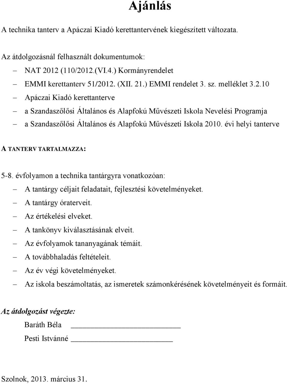 évi helyi tanterve A TANTERV TARTALMAZZA: 5-8. évfolyamon a technika tantárgyra vonatkozóan: A tantárgy céljait feladatait, fejlesztési követelményeket. A tantárgy óraterveit. Az értékelési elveket.