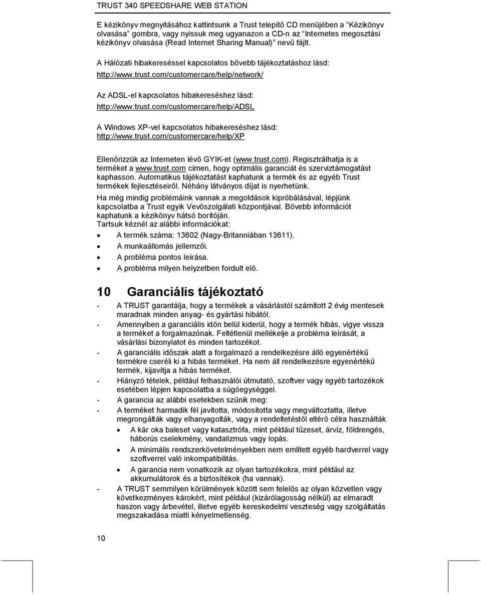 trust.com/customercare/help/xp Ellenőrizzük az Interneten lévő GYIK-et (www.trust.com). Regisztrálhatja is a terméket a www.trust.com címen, hogy optimális garanciát és szerviztámogatást kaphasson.
