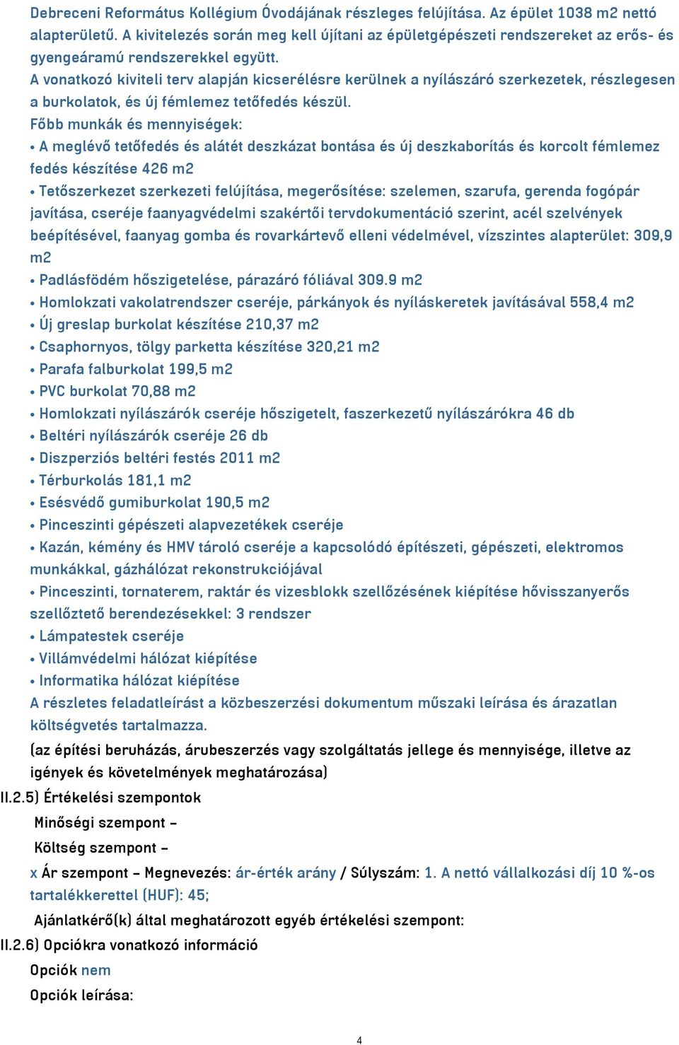 A vonatkozó kiviteli terv alapján kicserélésre kerülnek a nyílászáró szerkezetek, részlegesen a burkolatok, és új fémlemez tetőfedés készül.