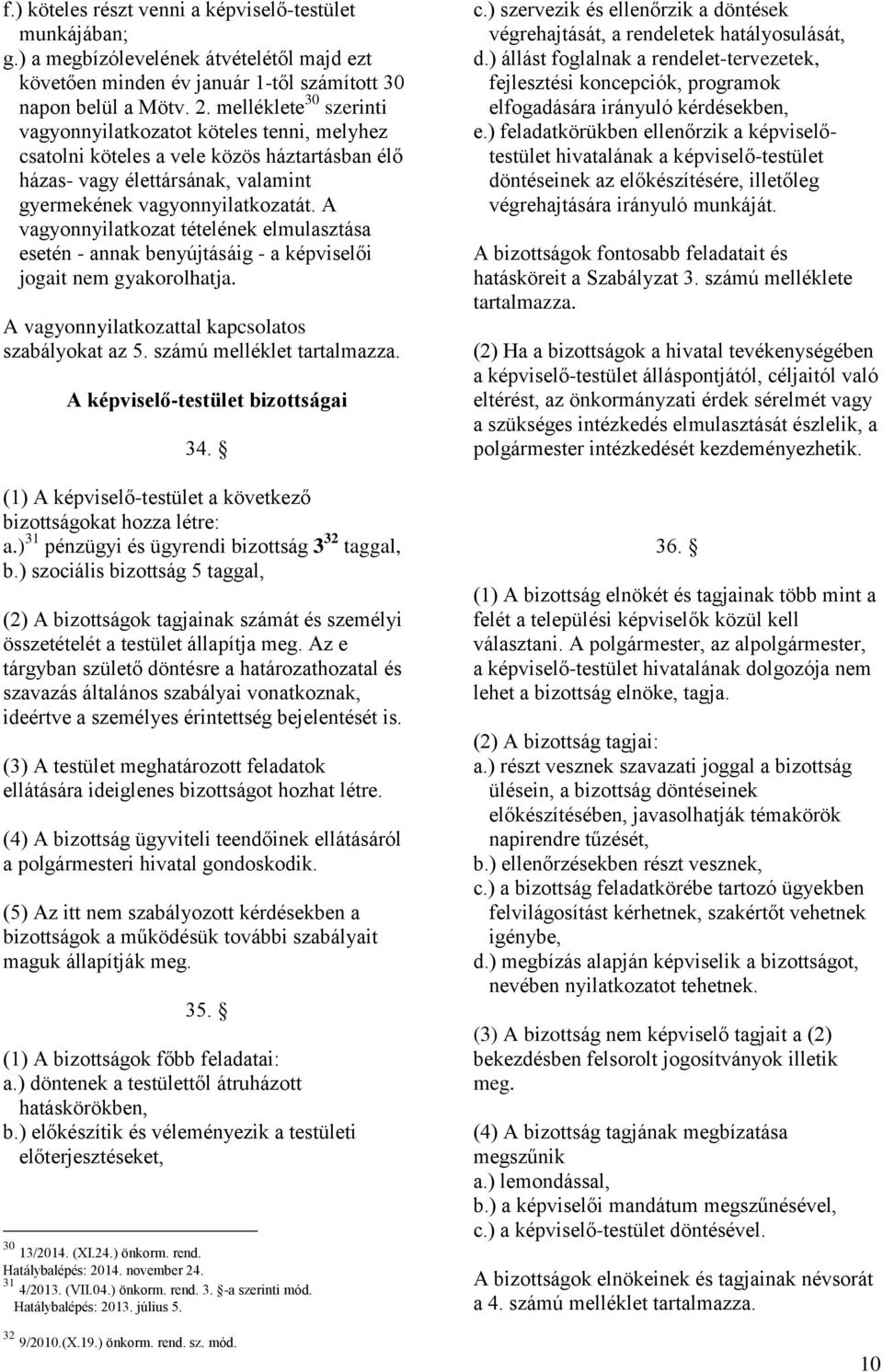 A vagyonnyilatkozat tételének elmulasztása esetén - annak benyújtásáig - a képviselői jogait nem gyakorolhatja. A vagyonnyilatkozattal kapcsolatos szabályokat az 5. számú melléklet tartalmazza.