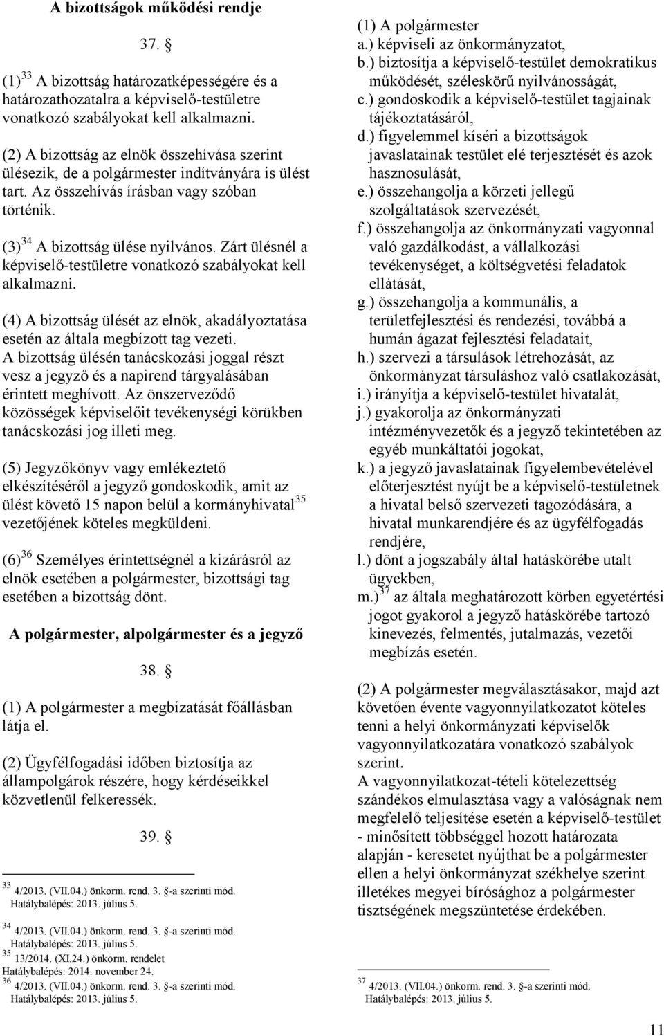 Zárt ülésnél a képviselő-testületre vonatkozó szabályokat kell alkalmazni. (4) A bizottság ülését az elnök, akadályoztatása esetén az általa megbízott tag vezeti.