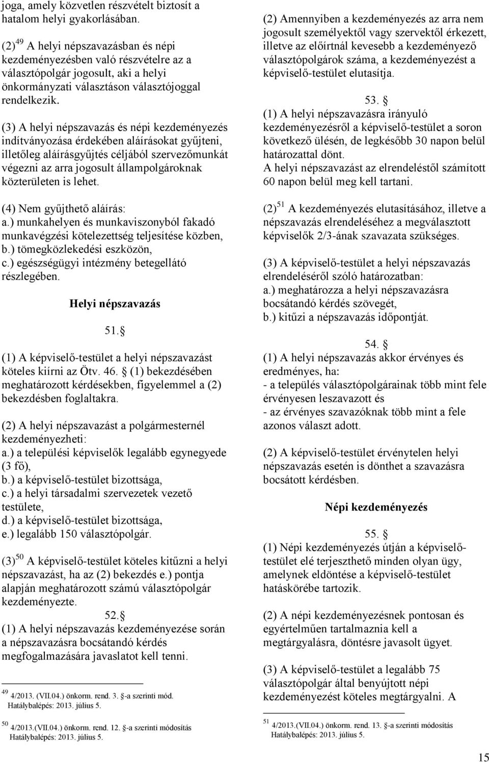 (3) A helyi népszavazás és népi kezdeményezés indítványozása érdekében aláírásokat gyűjteni, illetőleg aláírásgyűjtés céljából szervezőmunkát végezni az arra jogosult állampolgároknak közterületen is