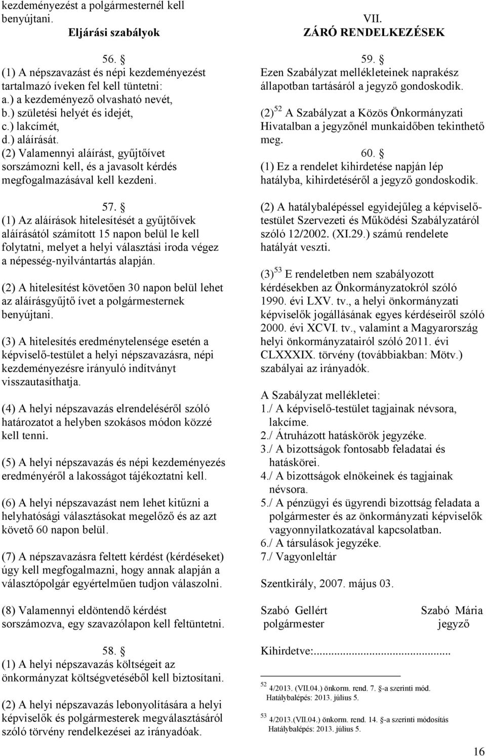 (1) Az aláírások hitelesítését a gyűjtőívek aláírásától számított 15 napon belül le kell folytatni, melyet a helyi választási iroda végez a népesség-nyilvántartás alapján.