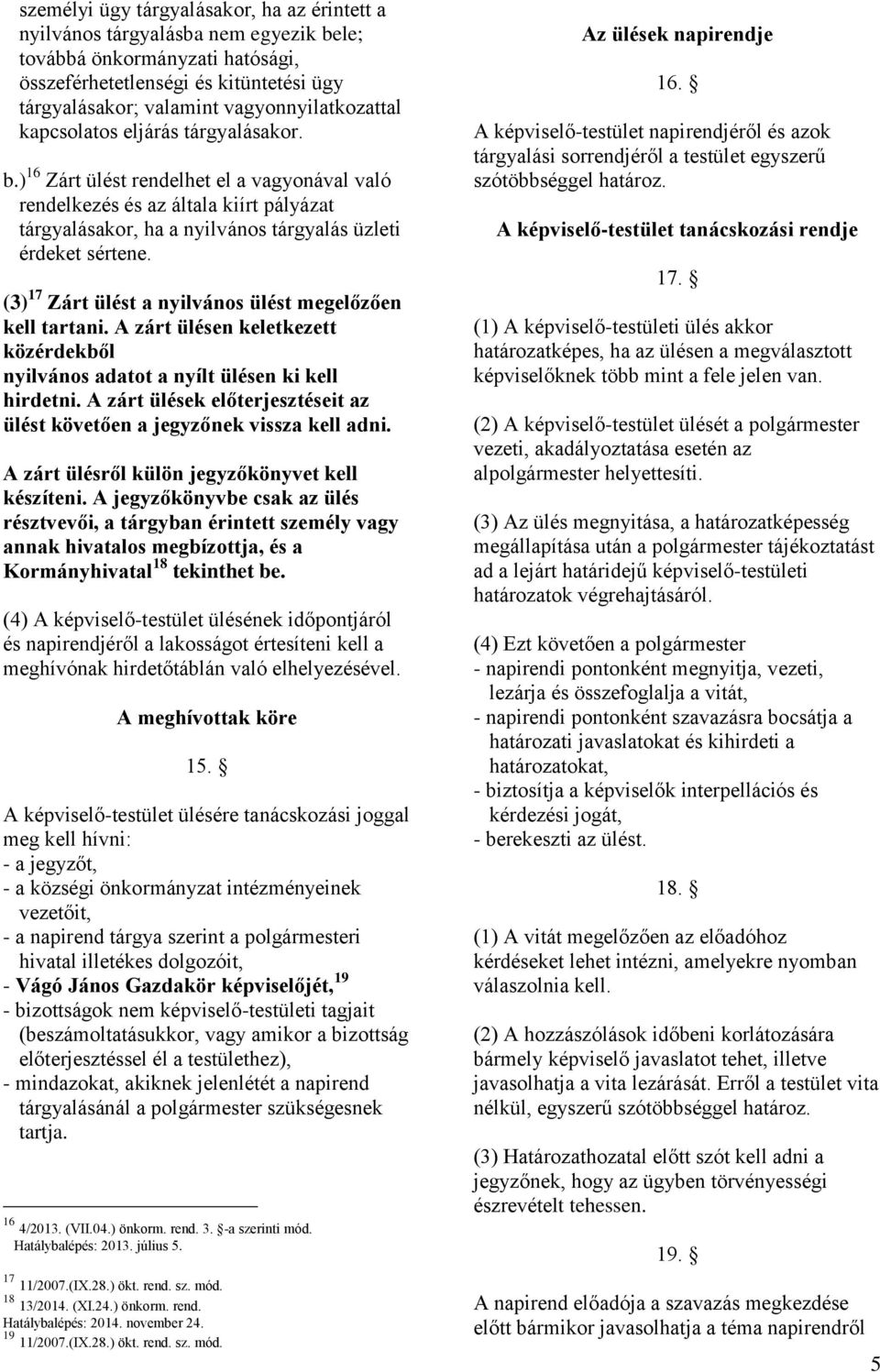 ) 16 Zárt ülést rendelhet el a vagyonával való rendelkezés és az általa kiírt pályázat tárgyalásakor, ha a nyilvános tárgyalás üzleti érdeket sértene.