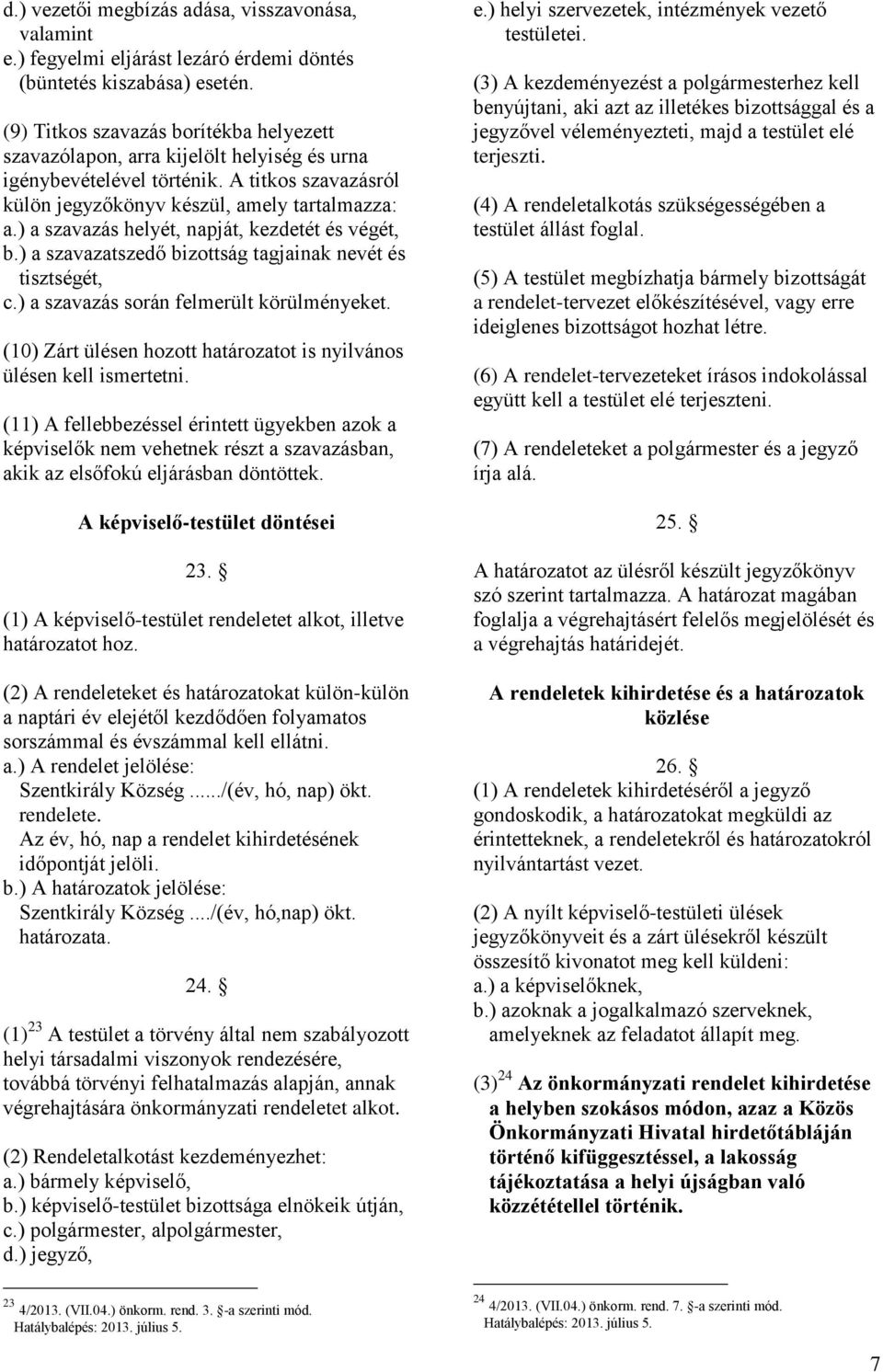 ) a szavazás helyét, napját, kezdetét és végét, b.) a szavazatszedő bizottság tagjainak nevét és tisztségét, c.) a szavazás során felmerült körülményeket.