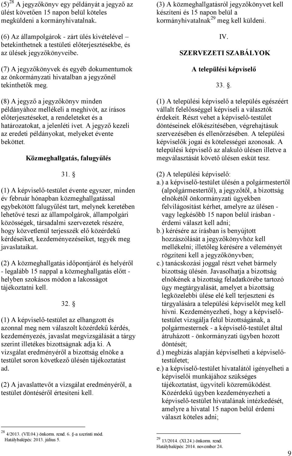 (7) A jegyzőkönyvek és egyéb dokumentumok az önkormányzati hivatalban a jegyzőnél tekinthetők meg.