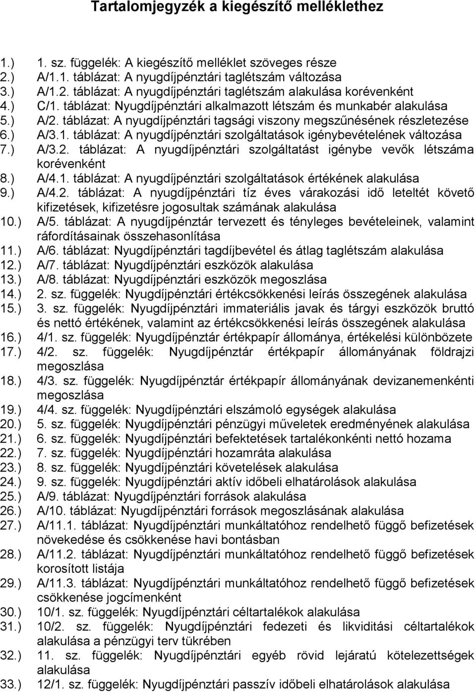 ) A/3.2. táblázat: A nyugdíjpénztári szolgáltatást igénybe vevők létszáma korévenként 8.) A/4.1. táblázat: A nyugdíjpénztári szolgáltatások értékének alakulása 9.) A/4.2. táblázat: A nyugdíjpénztári tíz éves várakozási idő leteltét követő kifizetések, kifizetésre jogosultak számának alakulása 10.