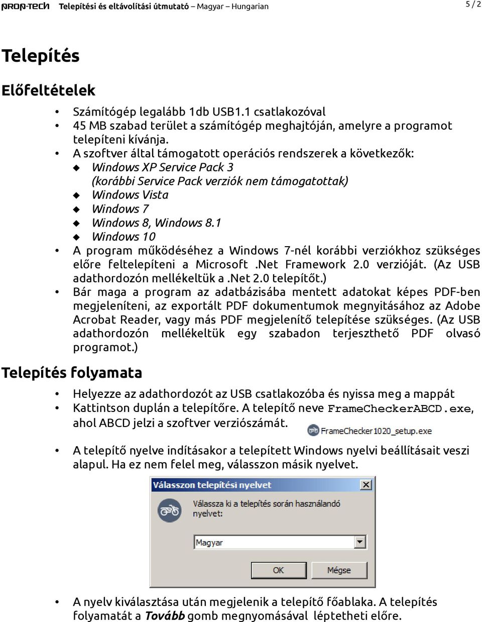 A szoftver által támogatott operációs rendszerek a következők: Windows XP Service Pack 3 (korábbi Service Pack verziók nem támogatottak) Windows Vista Windows 7 Windows 8, Windows 8.