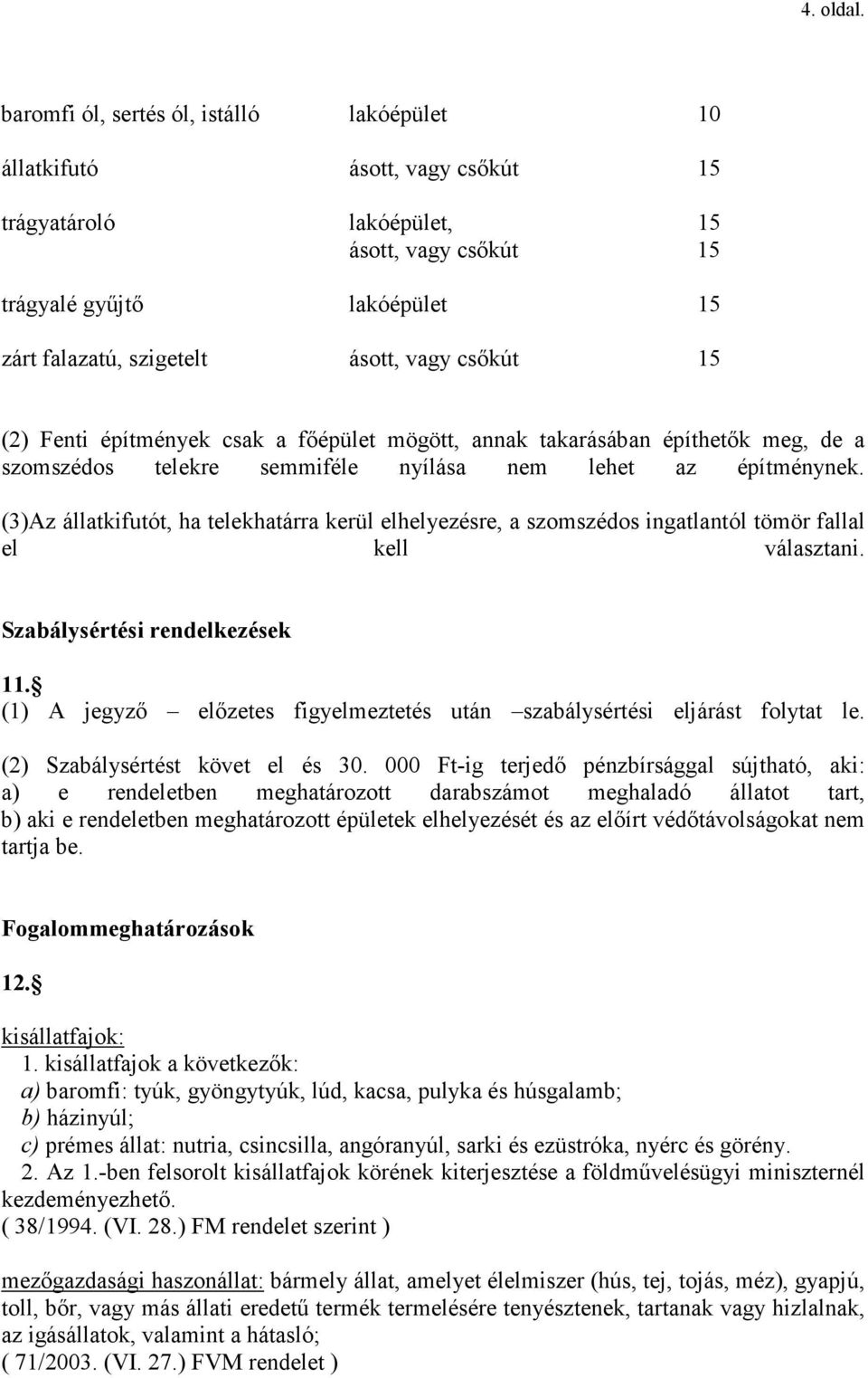 csıkút 15 (2) Fenti építmények csak a fıépület mögött, annak takarásában építhetık meg, de a szomszédos telekre semmiféle nyílása nem lehet az építménynek.