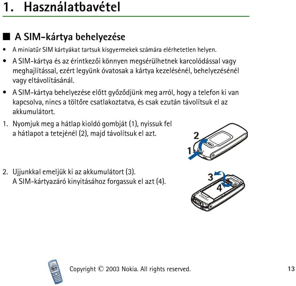 A SIM-kártya behelyezése elõtt gyõzõdjünk meg arról, hogy a telefon ki van kapcsolva, nincs a töltõre csatlakoztatva, és csak ezután távolítsuk el az akkumulátort. 1.