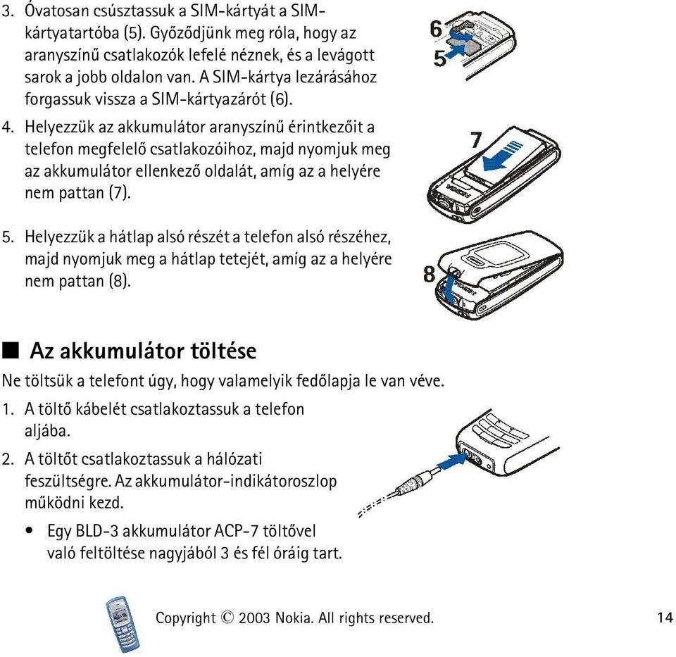 Helyezzük az akkumulátor aranyszínû érintkezõit a telefon megfelelõ csatlakozóihoz, majd nyomjuk meg az akkumulátor ellenkezõ oldalát, amíg az a helyére nem pattan (7). 5.